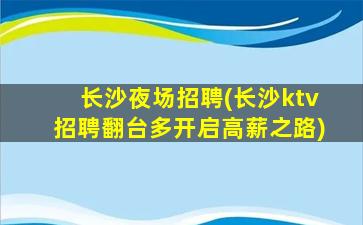 长沙夜场招聘(长沙ktv招聘翻台多开启高薪之路)